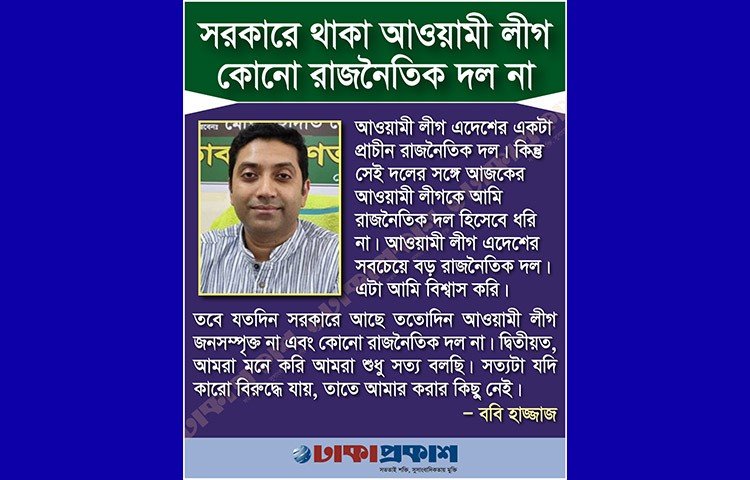 ববি হাজ্জাজ। জাতীয়তাবাদী গণতান্ত্রিক আন্দোলনের (এনডিএম) প্রতিষ্ঠাতা ও চেয়ারম্যান। সম্প্রতি ঢাকাপ্রকাশ-কে দেওয়া এক সাক্ষাৎকারে তিনি বলেছেন, দল গঠন করলেও রাজনীতি তার পেশা না। পেশায় শিক্ষক ববি আরও অনেক বিষয়ে কথা বলেছেন। বলেছেন, আওয়ামী লীগ কোনো দল না।