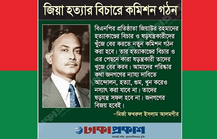 বিএনপির প্রতিষ্ঠাতা জিয়াউর রহমানের হত্যাকাণ্ডের বিচার ও ষড়যন্ত্রকারীদের খুঁজে বের করতে নতুন কমিশন গঠন করা হবে বলে জানিয়েছেন দলটির মহাসচিব মির্জা ফখরুল ইসলাম আলমগীর।