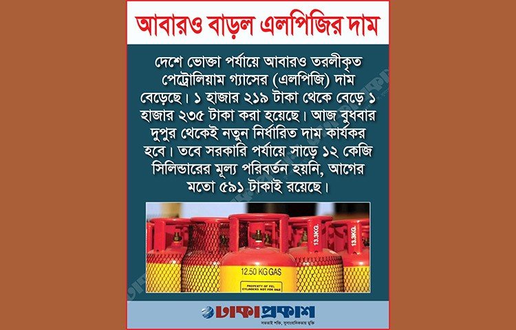দেশে ভোক্তা পর্যায়ে তরলীকৃত পেট্রোলিয়াম গ্যাসের (এলপিজি) ১২ কেজি সিলিন্ডারের দাম ১৬ টাকা বেড়েছে। এ ছাড়া গাড়িতে ব্যবহৃত অটোগ্যাসের দামও বেড়েছে। প্রতি লিটার অটোগ্যাসের দাম ৫৬ টাকা ৮৫ পয়সা থেকে বাড়িয়ে ৫৭ টাকা ৫৫ পয়সা নির্ধারণ করা হয়েছে।